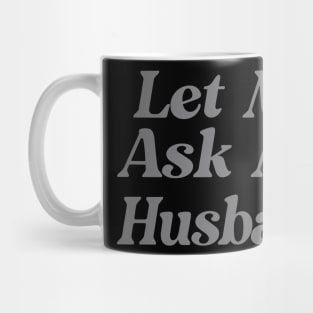 Let Me Ask My Husband Funny Mug